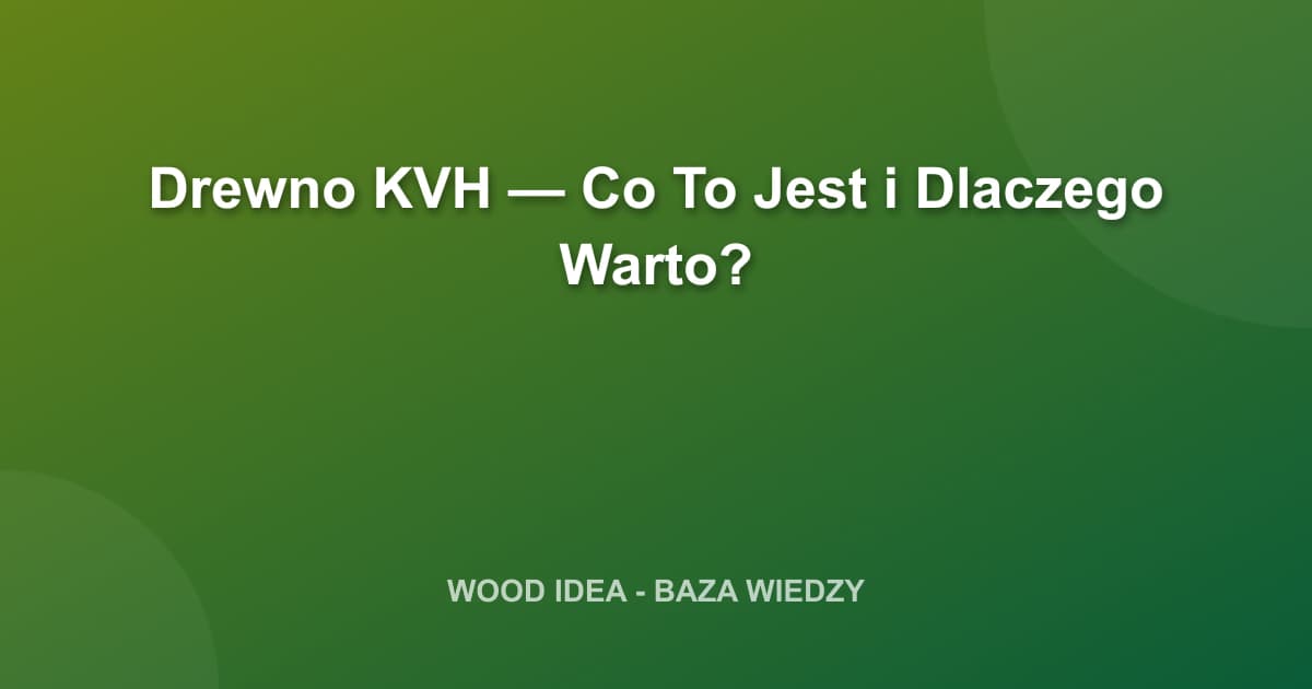 Drewno KVH — Co To Jest i Dlaczego Warto?