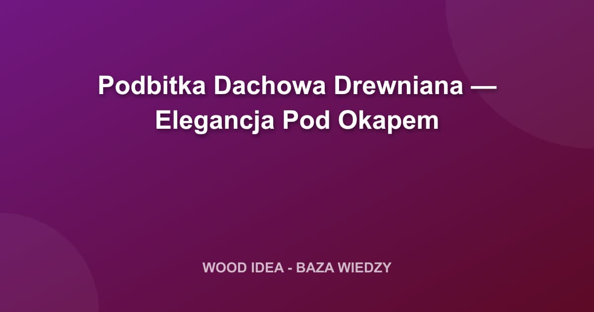 Podbitka Dachowa Drewniana: Wybór, Montaż i Elegancja Pod Okapem