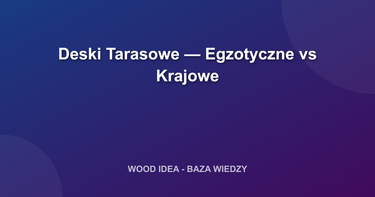 Deski Tarasowe — Egzotyczne czy Krajowe? Pełne Porównanie i Doradztwo