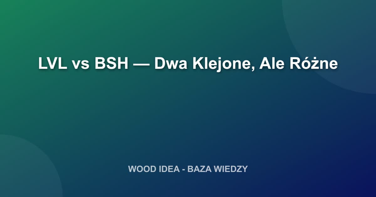 Drewno LVL vs BSH — Które Wybrać Do Twojego Projektu? Pełne Porównanie