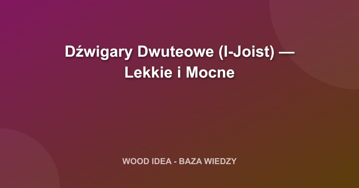 Dźwigary Dwuteowe (I-Joist) — Lekkie i Mocne