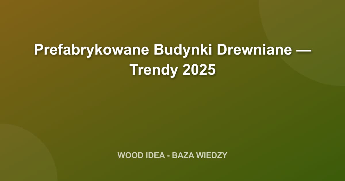 Prefabrykowane Budynki Drewniane — Trendy 2025