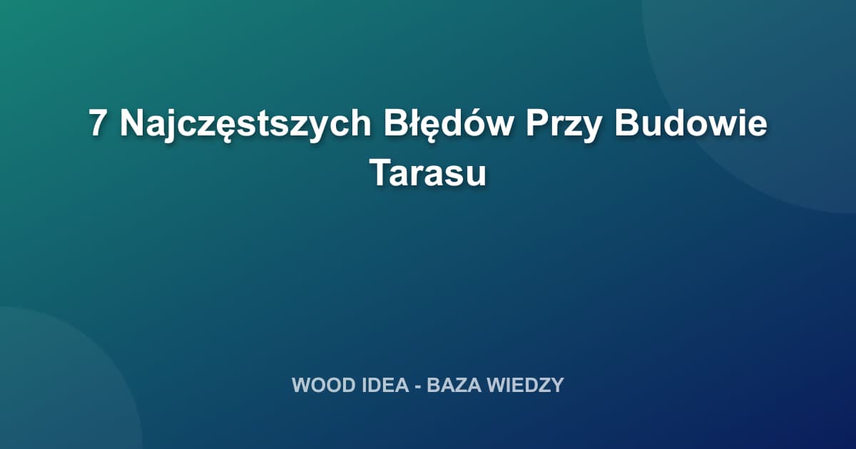 7 Najczęstszych Błędów Przy Budowie Tarasu