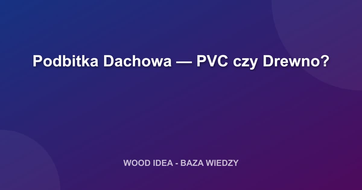 Podbitka Dachowa — PVC czy Drewno?