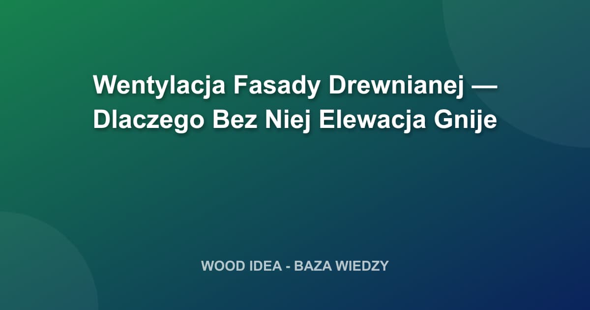 Wentylacja Fasady Drewnianej — Dlaczego Bez Niej Elewacja Gnije