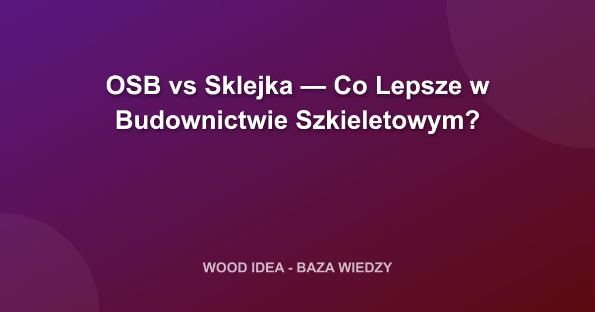 OSB vs Sklejka — Co Lepsze w Budownictwie Szkieletowym?