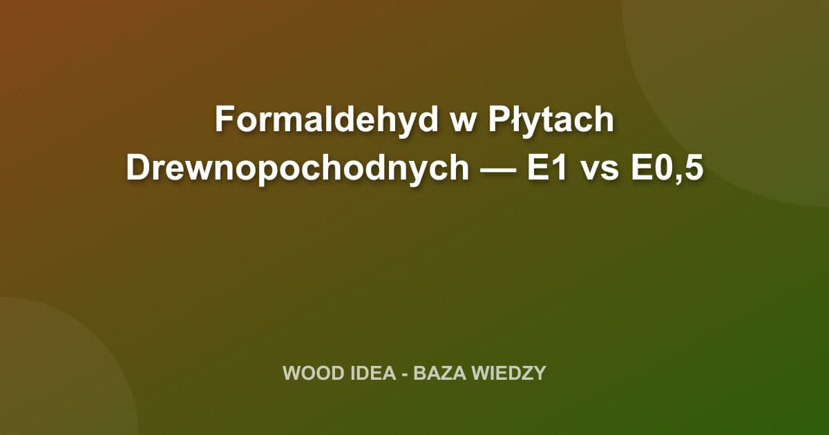 Formaldehyd w Płytach Drewnopochodnych — E1 vs E0,5