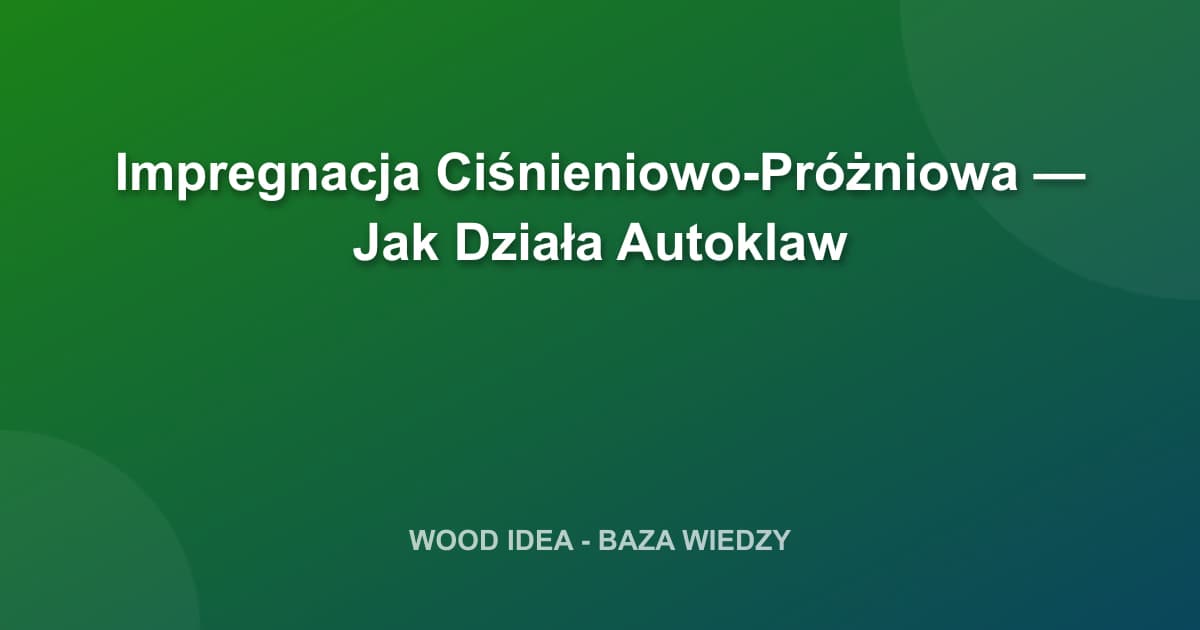 Impregnacja Ciśnieniowo-Próżniowa — Jak Działa Autoklaw