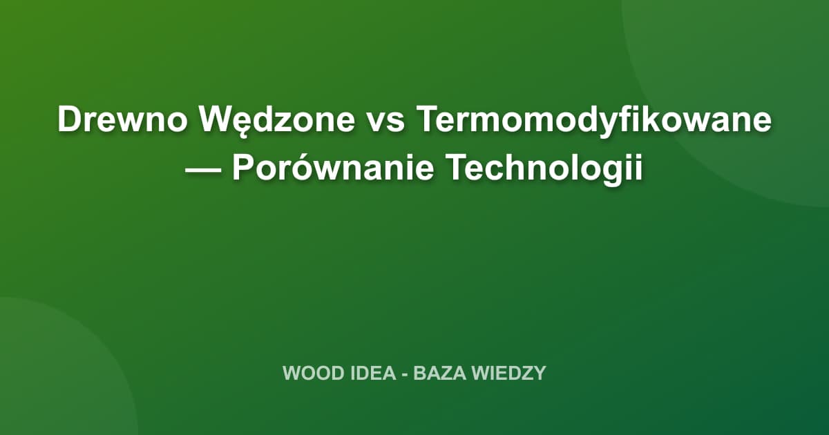 Drewno Wędzone vs Termomodyfikowane — Porównanie Technologii