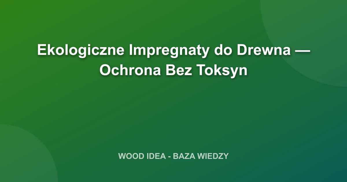 Ekologiczne Impregnaty do Drewna — Ochrona Bez Toksyn