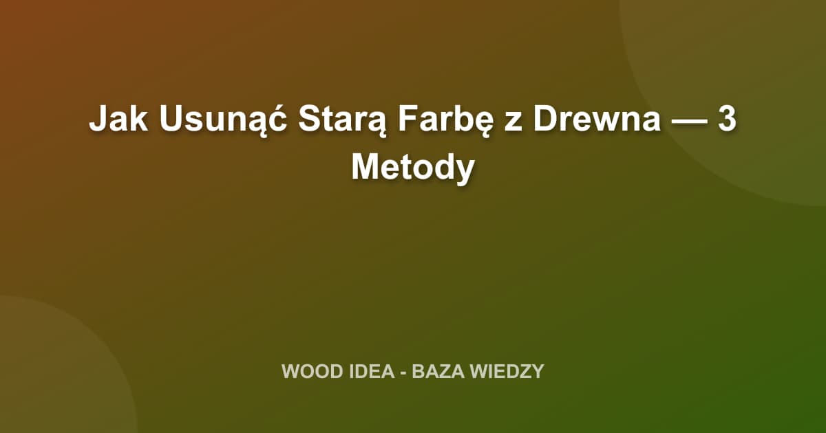 Jak Usunąć Starą Farbę z Drewna — 3 Metody