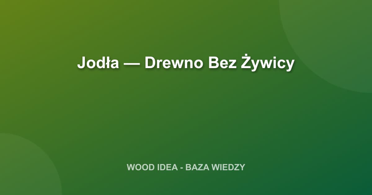 Jodła — Drewno Bez Żywicy