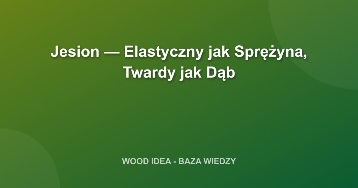 Jesion — Elastyczny jak Sprężyna, Twardy jak Dąb