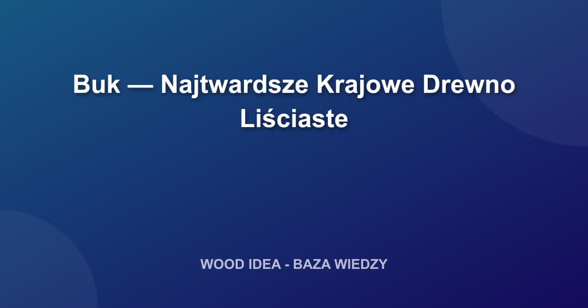 Buk — Najtwardsze Krajowe Drewno Liściaste