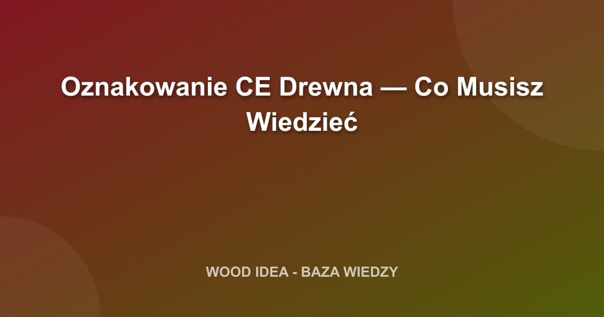 Oznakowanie CE Drewna — Co Musisz Wiedzieć
