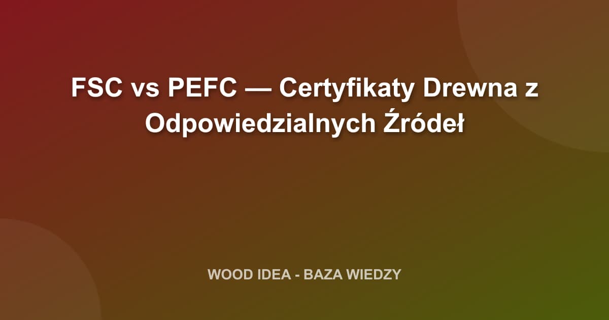FSC vs PEFC — Certyfikaty Drewna z Odpowiedzialnych Źródeł