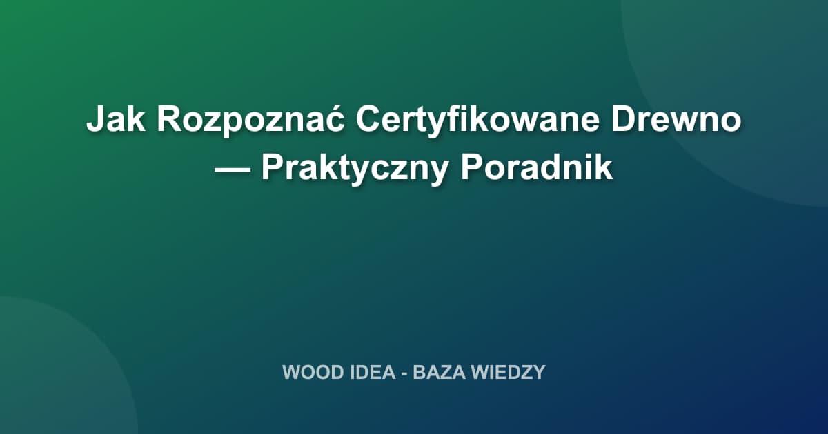 Jak Rozpoznać Certyfikowane Drewno — Praktyczny Poradnik
