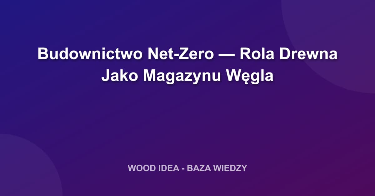 Budownictwo Net-Zero — Rola Drewna Jako Magazynu Węgla