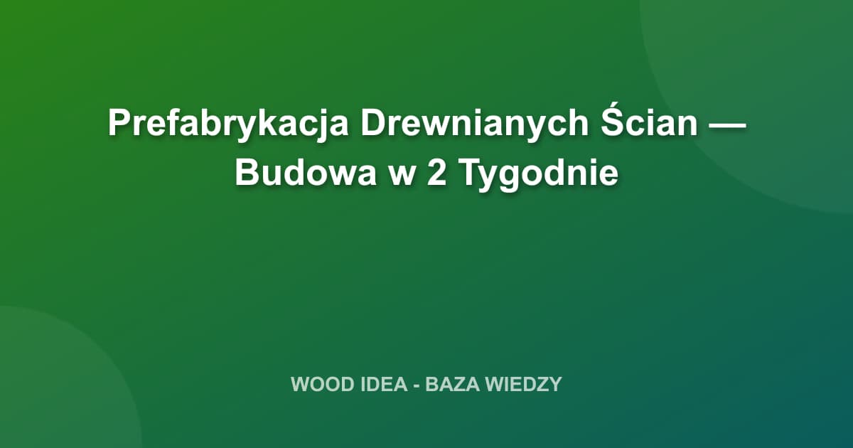 Prefabrykacja Drewnianych Ścian — Budowa w 2 Tygodnie