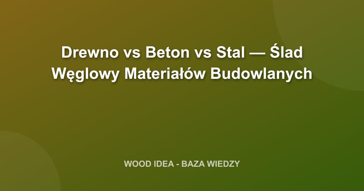 Drewno vs Beton vs Stal — Ślad Węglowy Materiałów Budowlanych