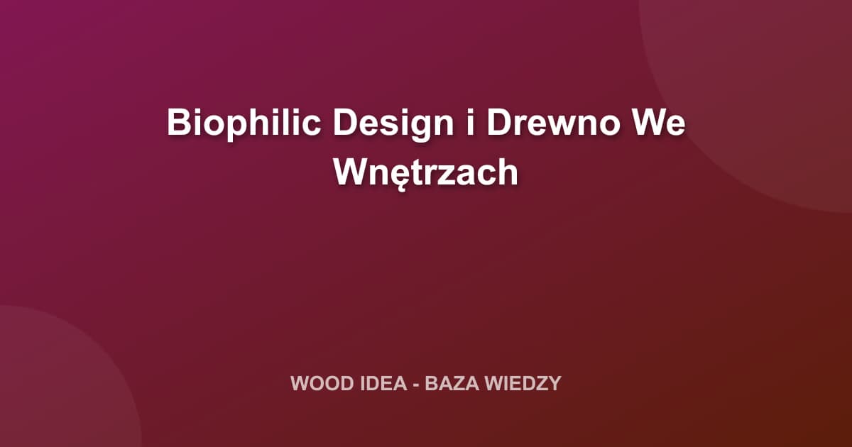 Biophilic Design i Drewno We Wnętrzach