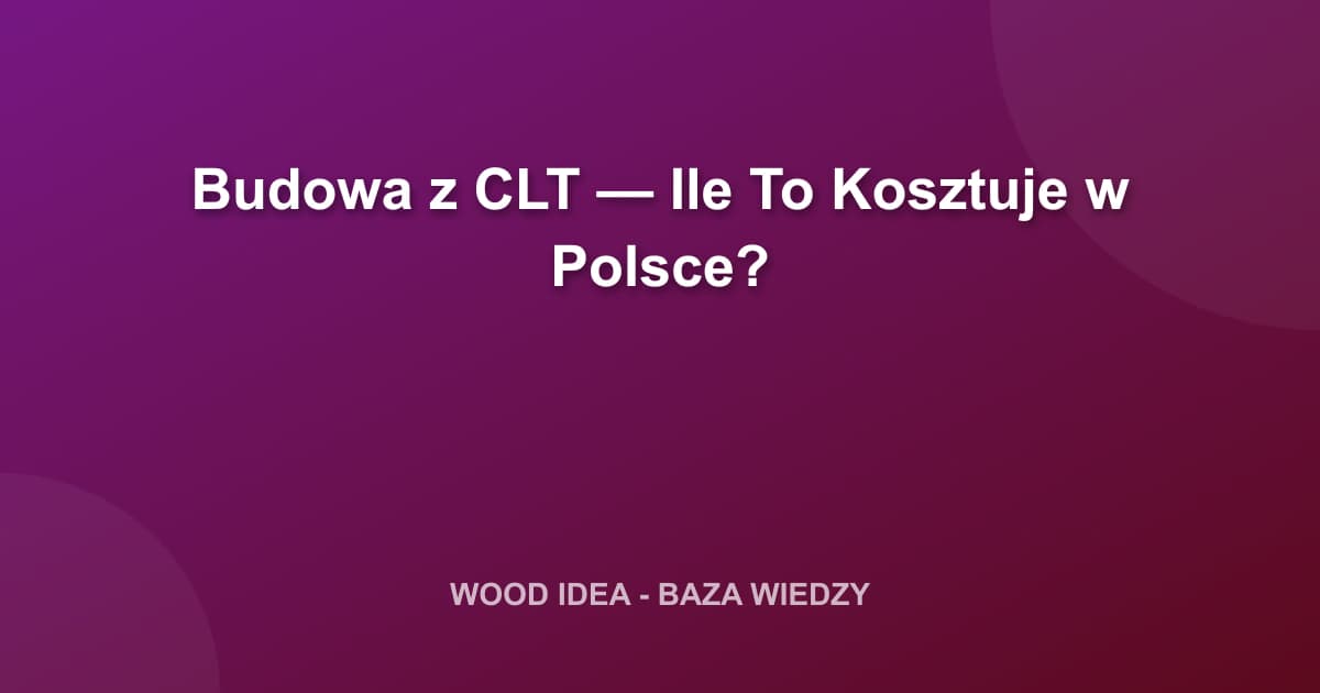 Budowa z CLT — Ile To Kosztuje w Polsce?