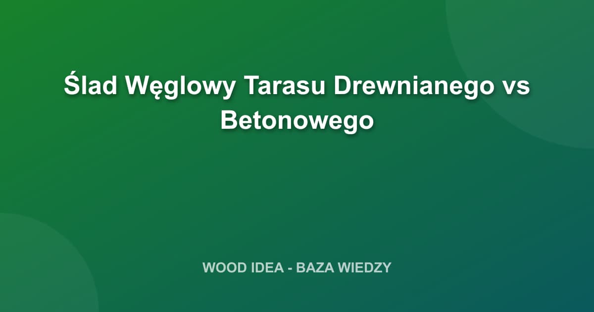 Ślad Węglowy Tarasu Drewnianego vs Betonowego