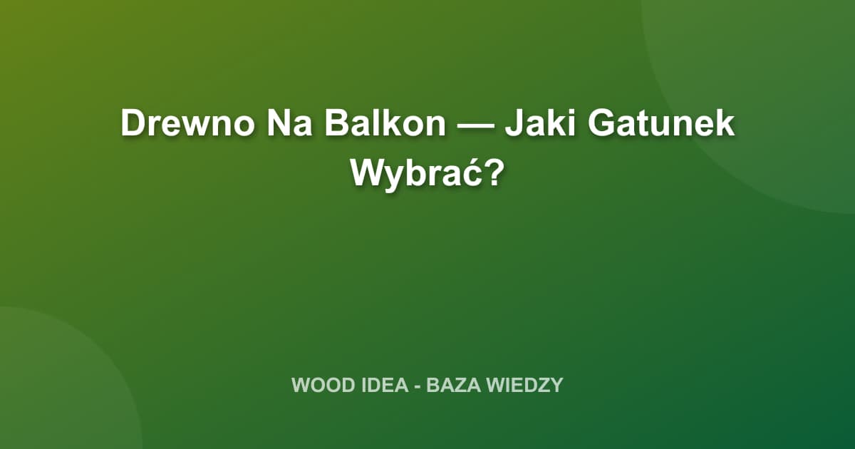 Drewno Na Balkon: Jaki Gatunek Wybrać?