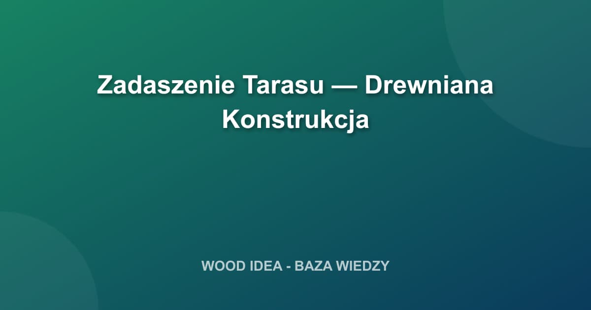 Zadaszenie Tarasu — Drewniana Konstrukcja