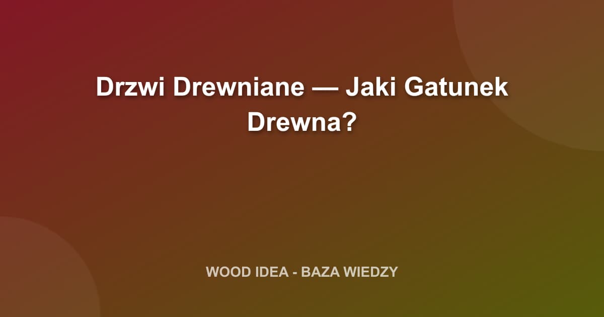 Drzwi Drewniane — Jaki Gatunek Drewna?