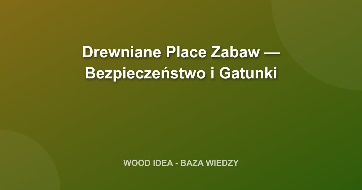 Drewniane Place Zabaw — Bezpieczeństwo i Gatunki