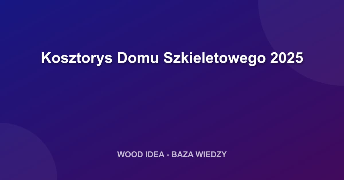 Kosztorys Domu Szkieletowego 2025