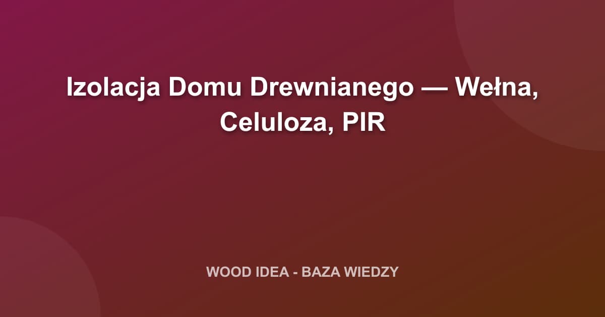 Izolacja Domu Drewnianego — Wełna, Celuloza, PIR