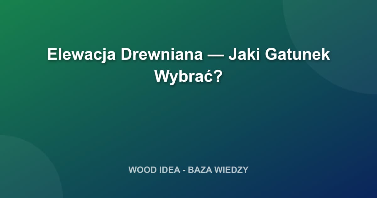 Elewacja Drewniana: Jaki Gatunek Wybrać? Przewodnik po 2026