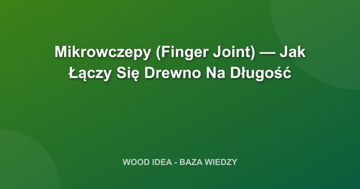Mikrowczepy (Finger Joint): Klucz do Nowoczesnego Budownictwa Drewnianego