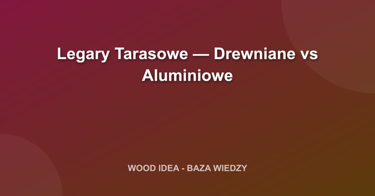 Legary Tarasowe: Drewniane czy Aluminiowe? Kompleksowe Porównanie i Poradnik