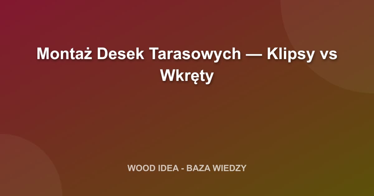 Montaż Desek Tarasowych: Klipsy czy Wkręty? Kompleksowe Porównanie