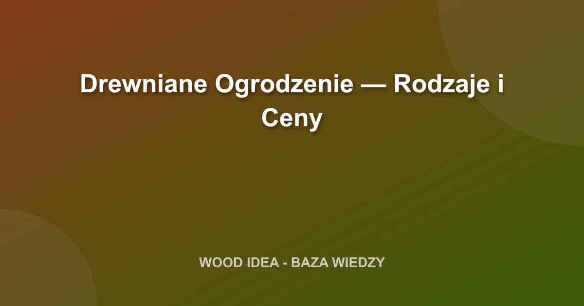 Drewniane Ogrodzenie: Koszty, Rodzaje i Ceny w 2025