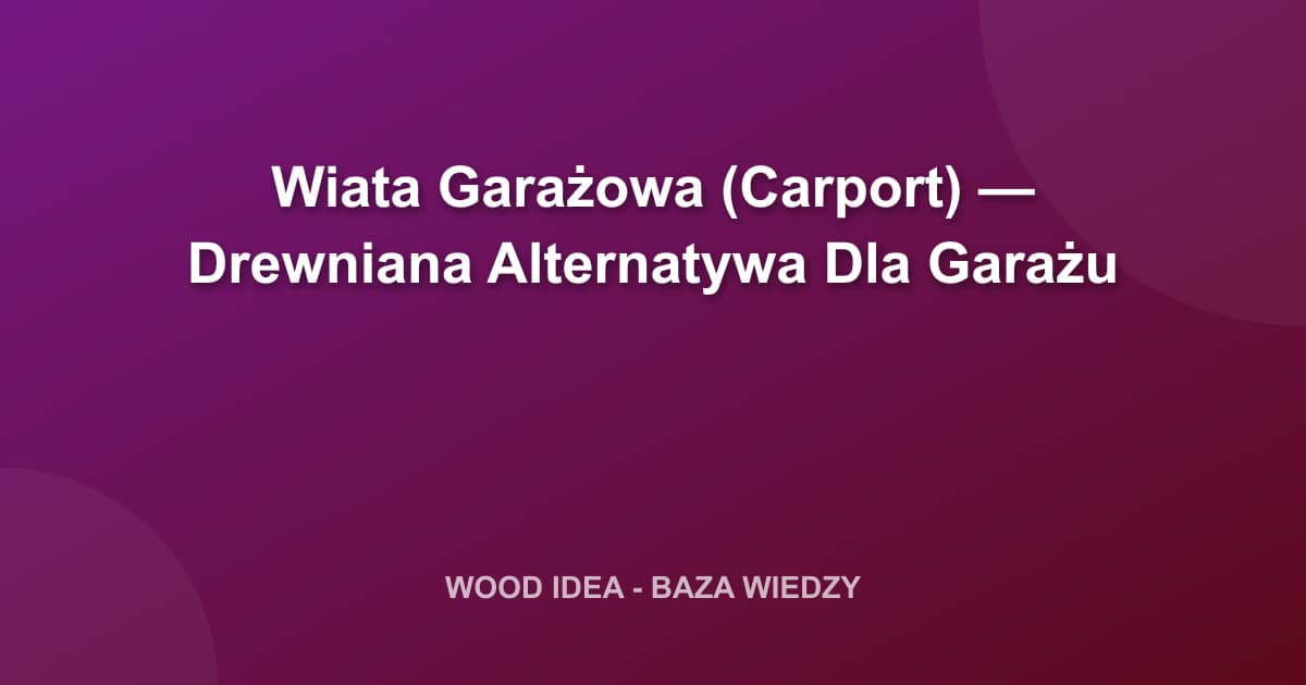 Wiata Garażowa (Carport) z Drewna: Przepisy, Koszty i Wymiary