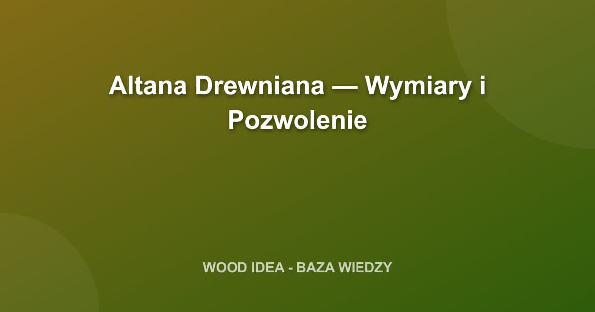 Altana Drewniana w Ogrodzie: Wymiary, Pozwolenie na Budowę i Wybór Drewna